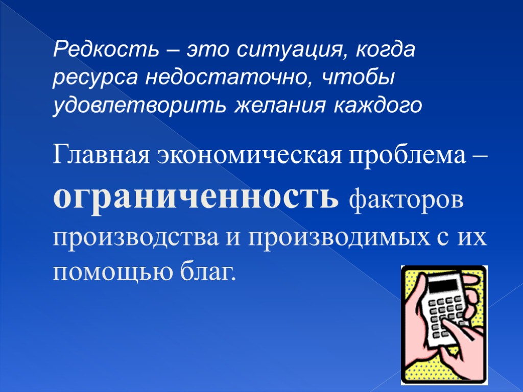 Редкость – это ситуация, когда ресурса недостаточно, чтобы удовлетворить желания каждого Главная экономическая проблема